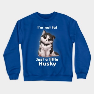 I'm not fat..............Just a little Husky Crewneck Sweatshirt